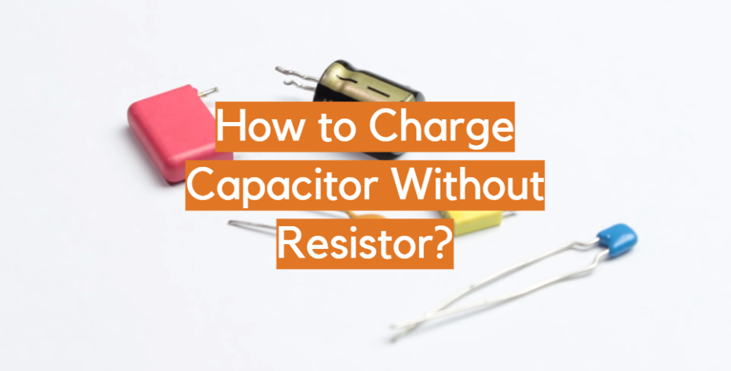 How to Charge Capacitor Without Resistor? (Guide) ElectronicsHacks